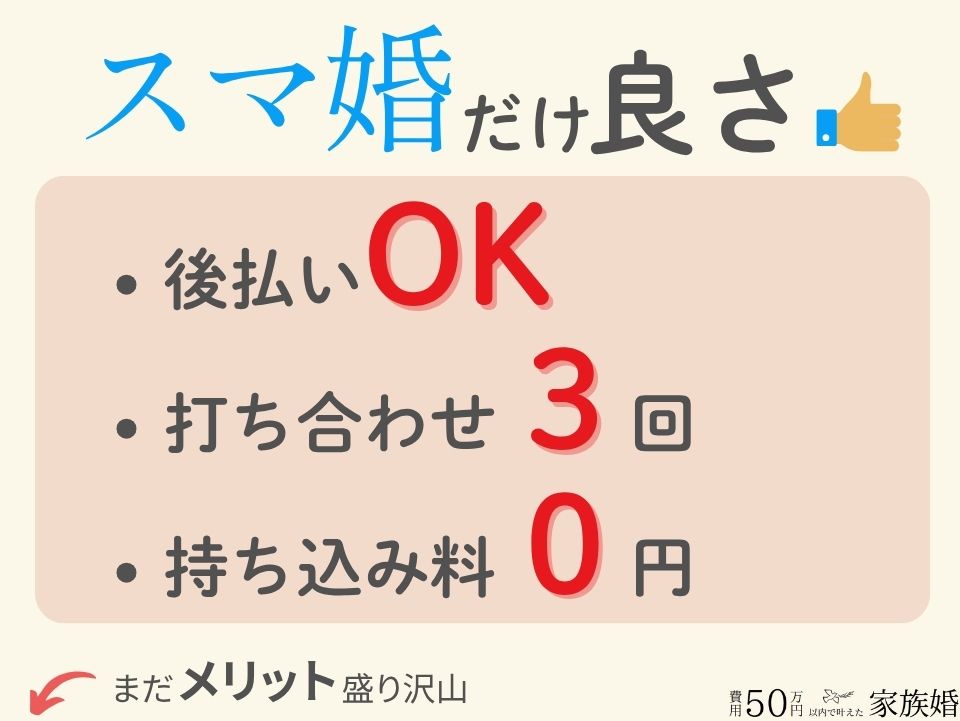 スマ婚だけの良さ(メリット)
・後払いOK
・打ち合わせ3回
・持ち込み料0円
まだまだあります